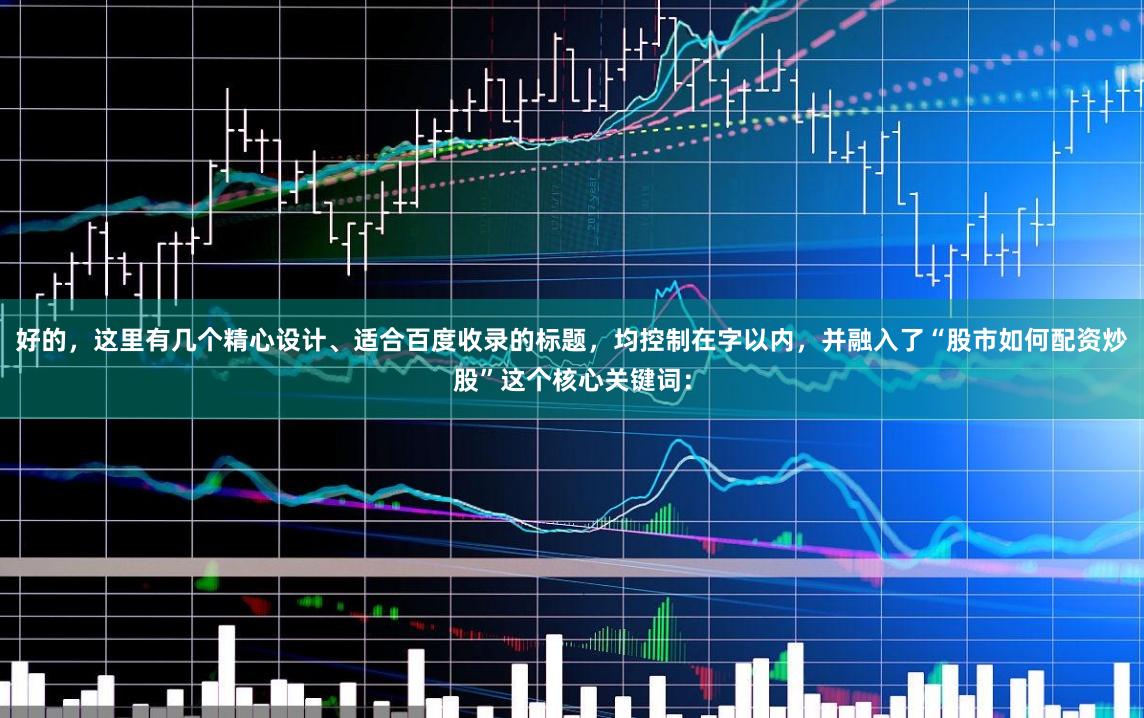 好的，这里有几个精心设计、适合百度收录的标题，均控制在字以内，并融入了“股市如何配资炒股”这个核心关键词：