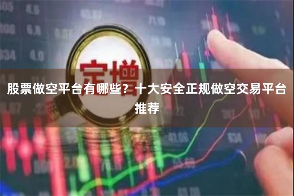 股票做空平台有哪些？十大安全正规做空交易平台推荐