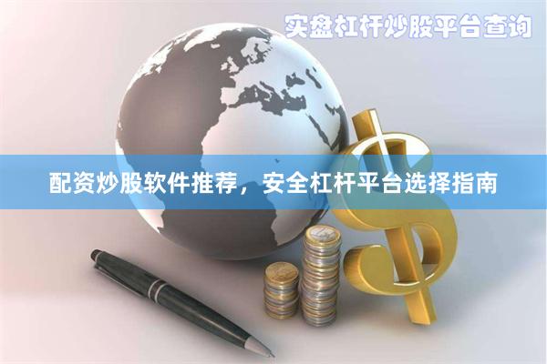 配资炒股软件推荐，安全杠杆平台选择指南