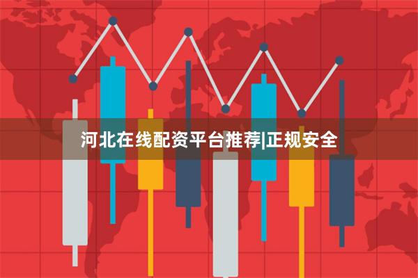 河北在线配资平台推荐|正规安全
