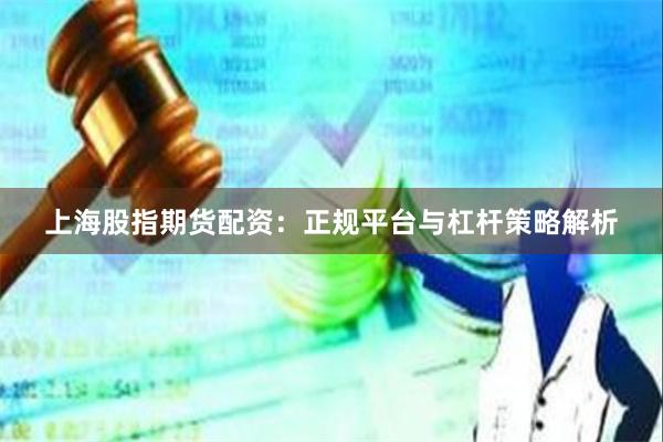 上海股指期货配资：正规平台与杠杆策略解析