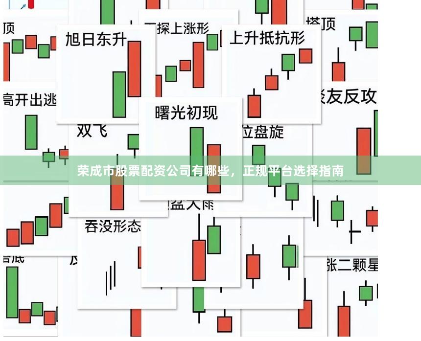 荣成市股票配资公司有哪些，正规平台选择指南