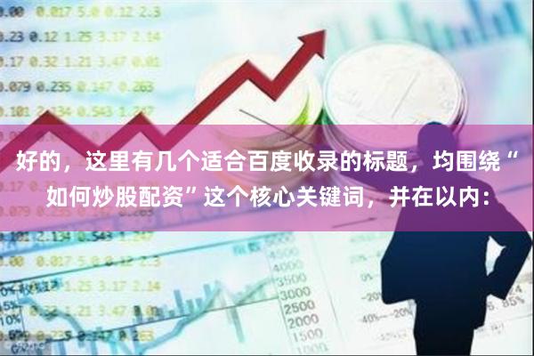 好的，这里有几个适合百度收录的标题，均围绕“如何炒股配资”这个核心关键词，并在以内：