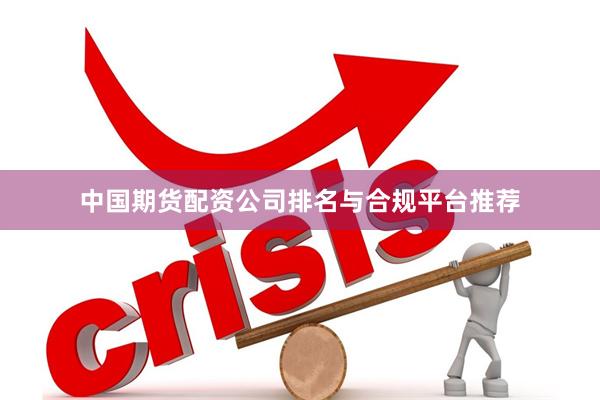 中国期货配资公司排名与合规平台推荐