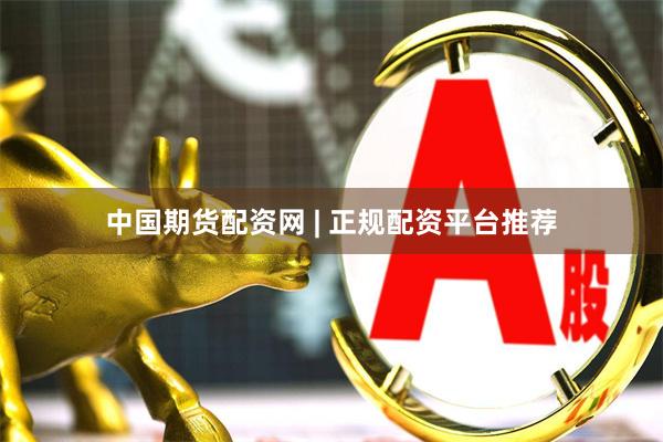 中国期货配资网 | 正规配资平台推荐