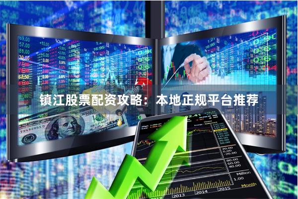 镇江股票配资攻略:本地正规平台推荐