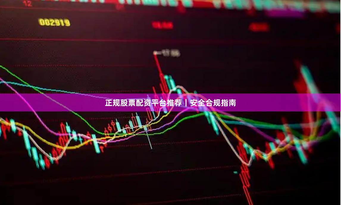 正规股票配资平台推荐｜安全合规指南