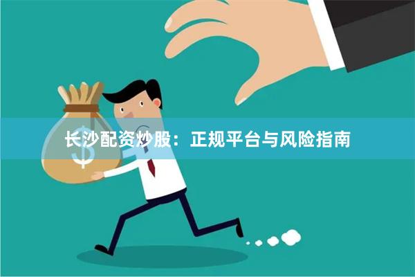 长沙配资炒股:正规平台与风险指南