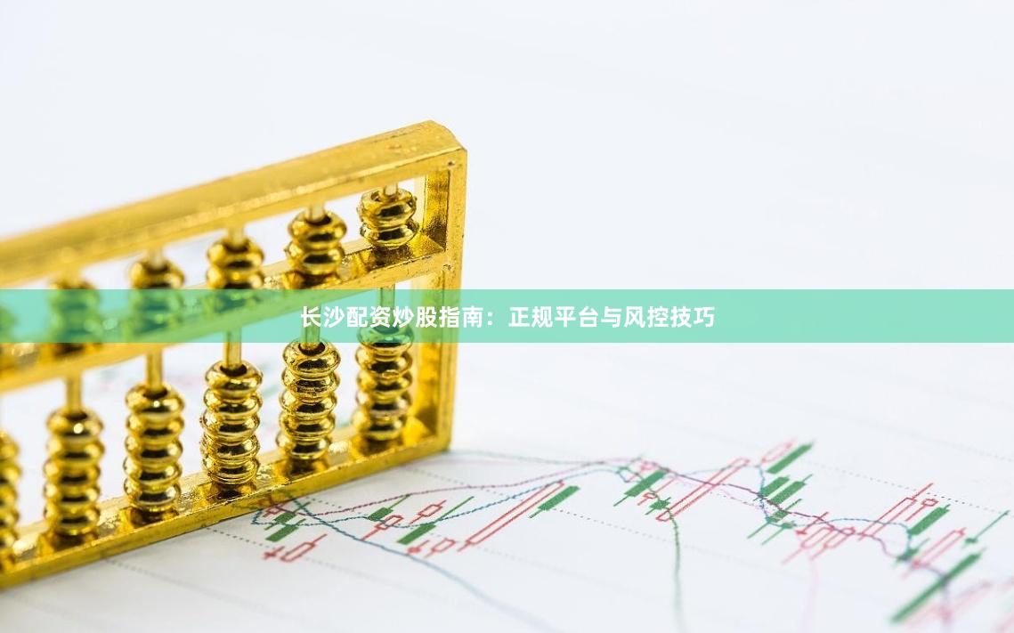 长沙配资炒股指南：正规平台与风控技巧