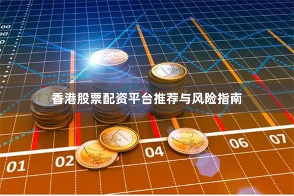 香港股票配资平台推荐与风险指南