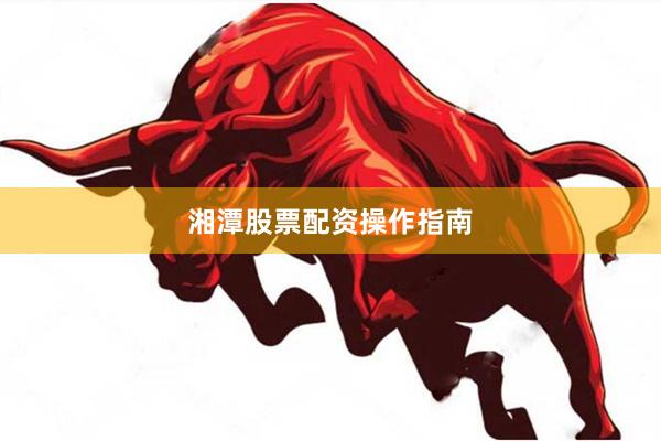湘潭股票配资操作指南