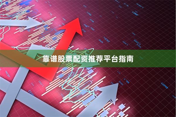 靠谱股票配资推荐平台指南