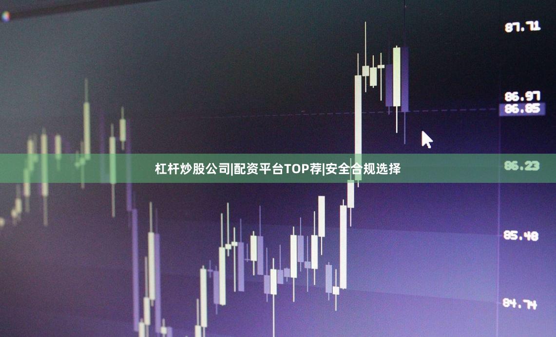 杠杆炒股公司|配资平台TOP荐|安全合规选择