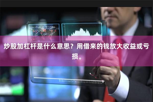 炒股加杠杆是什么意思？用借来的钱放大收益或亏损。
