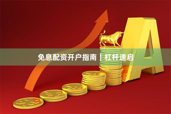 免息配资开户指南｜杠杆速启