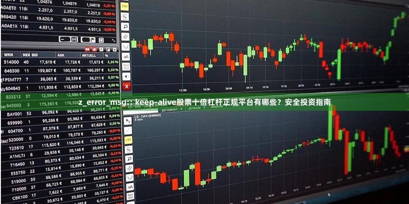 z_error_msg:: keep-alive股票十倍杠杆正规平台有哪些？安全投资指南