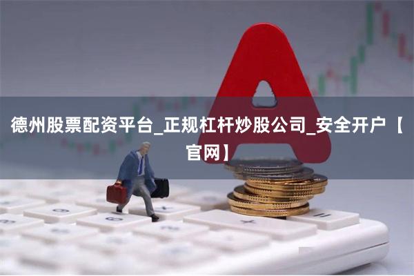 德州股票配资平台_正规杠杆炒股公司_安全开户【官网】