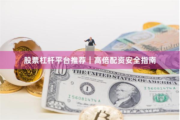股票杠杆平台推荐｜高倍配资安全指南