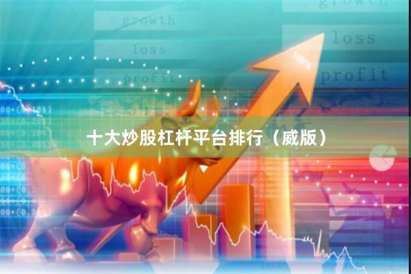 十大炒股杠杆平台排行（威版）