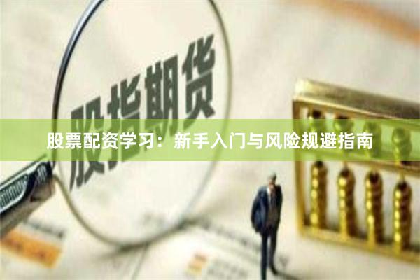 股票配资学习：新手入门与风险规避指南