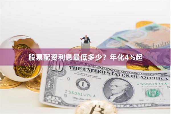 股票配资利息最低多少？年化4%起