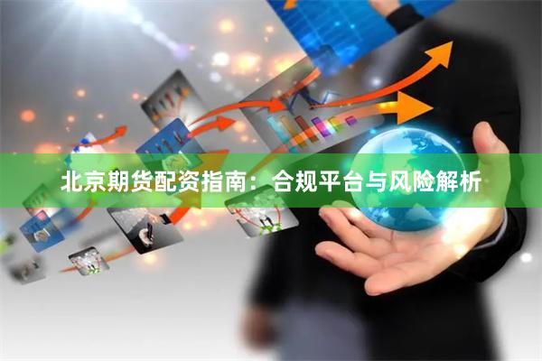 北京期货配资指南：合规平台与风险解析