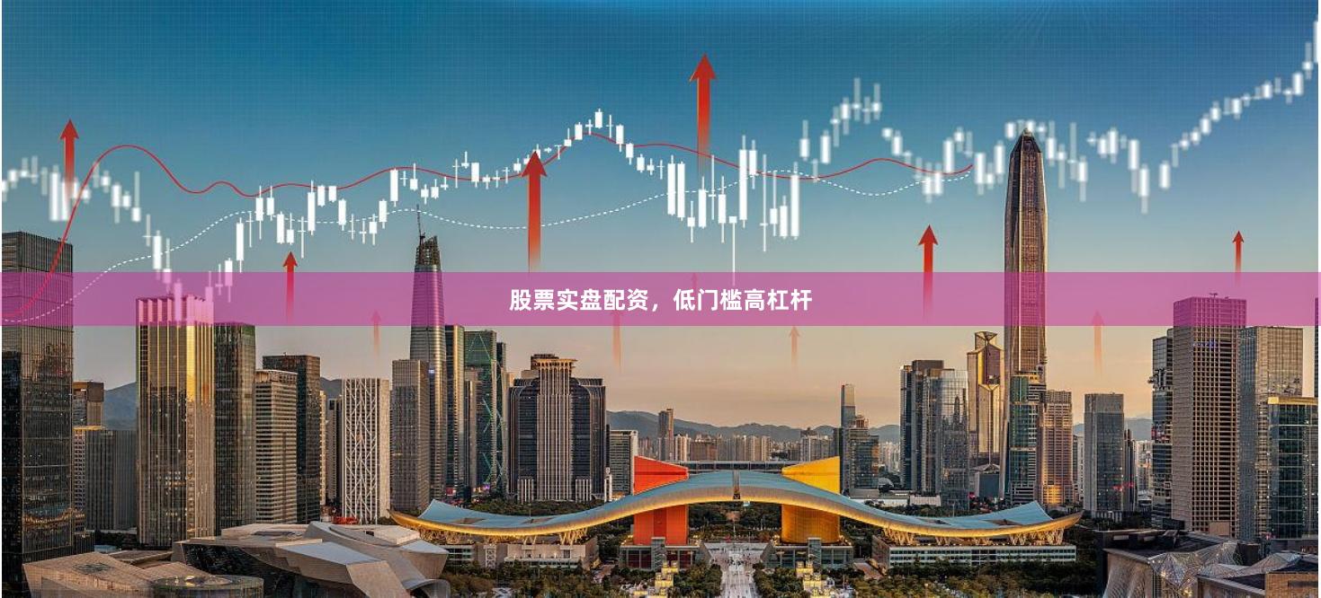 股票实盘配资，低门槛高杠杆