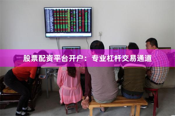 股票配资平台开户：专业杠杆交易通道