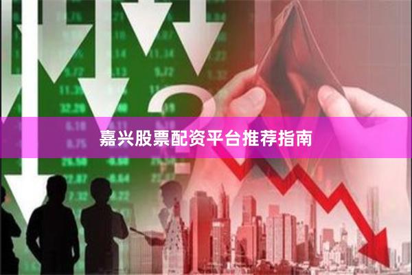 嘉兴股票配资平台推荐指南