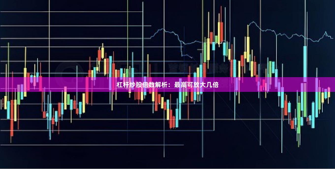 杠杆炒股倍数解析：最高可放大几倍