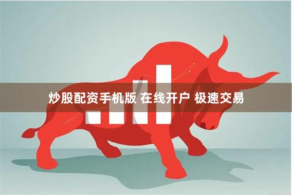 炒股配资手机版 在线开户 极速交易