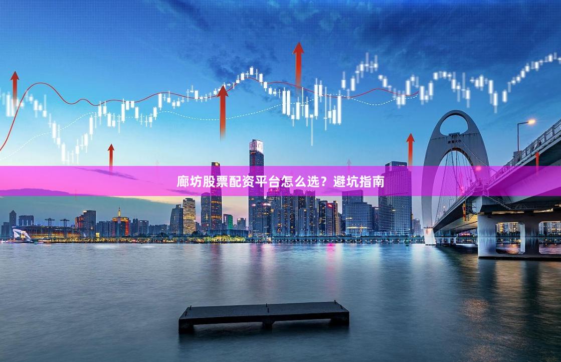 廊坊股票配资平台怎么选？避坑指南
