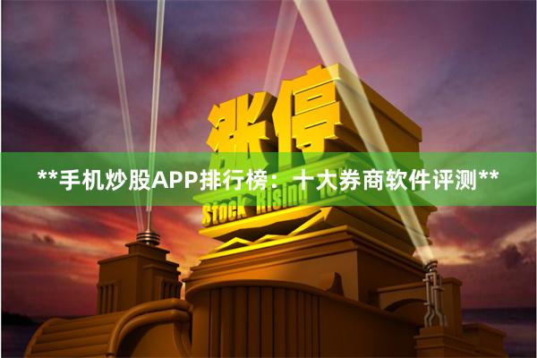 **手机炒股APP排行榜：十大券商软件评测**