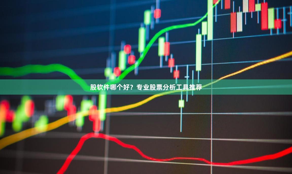 股软件哪个好？专业股票分析工具推荐