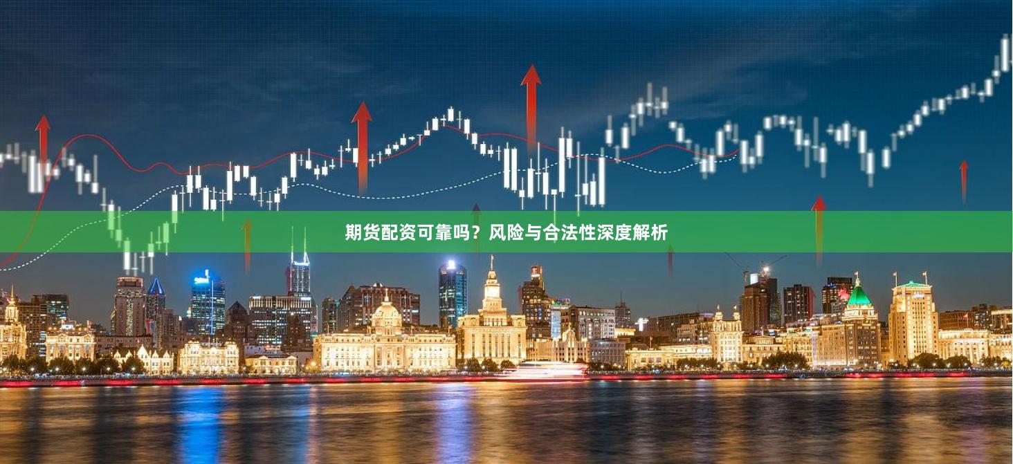 期货配资可靠吗？风险与合法性深度解析