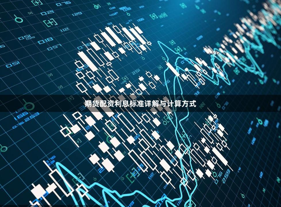 期货配资利息标准详解与计算方式