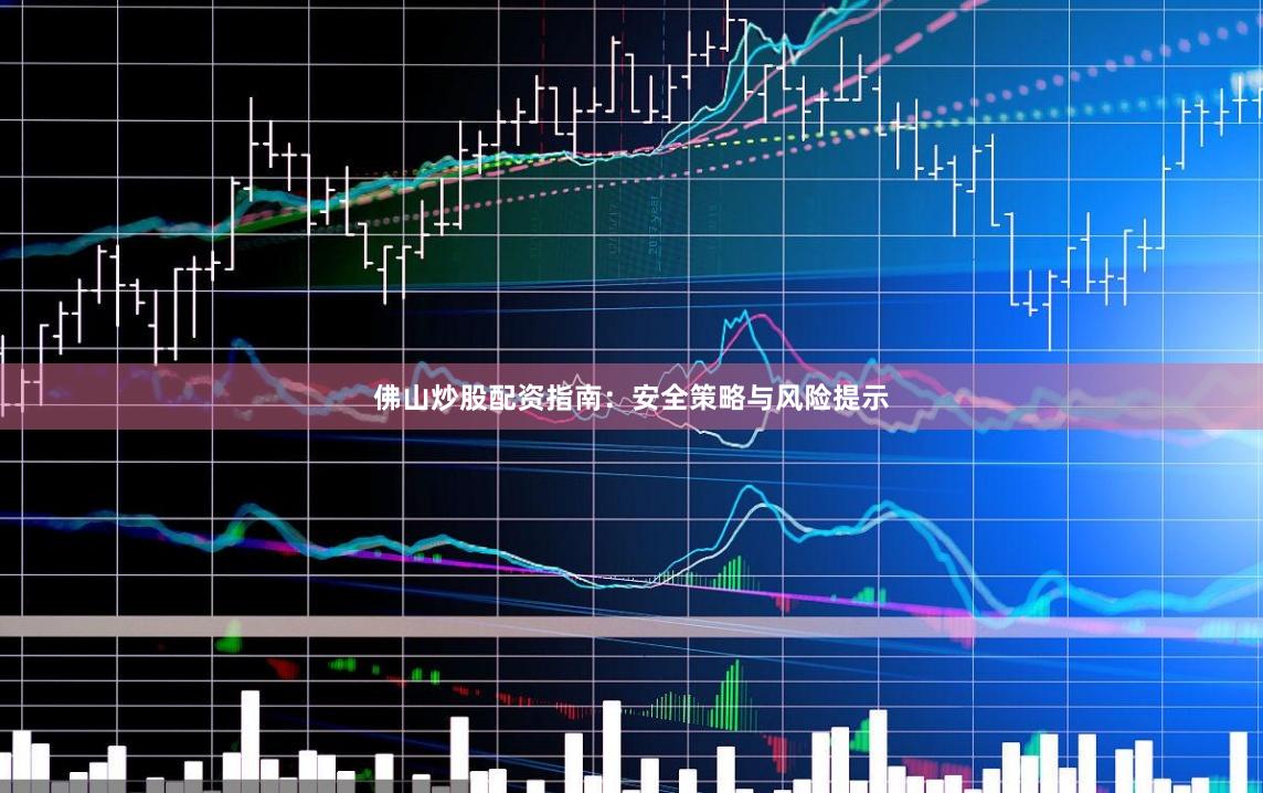 佛山炒股配资指南:安全策略与风险提示