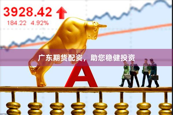广东期货配资，助您稳健投资