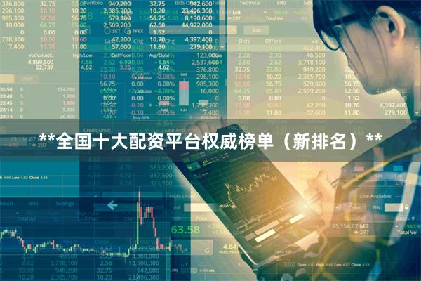 **全国十大配资平台权威榜单（新排名）**