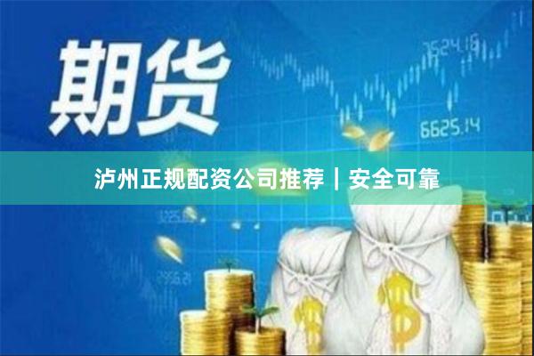 泸州正规配资公司推荐｜安全可靠