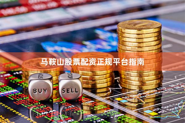 马鞍山股票配资正规平台指南