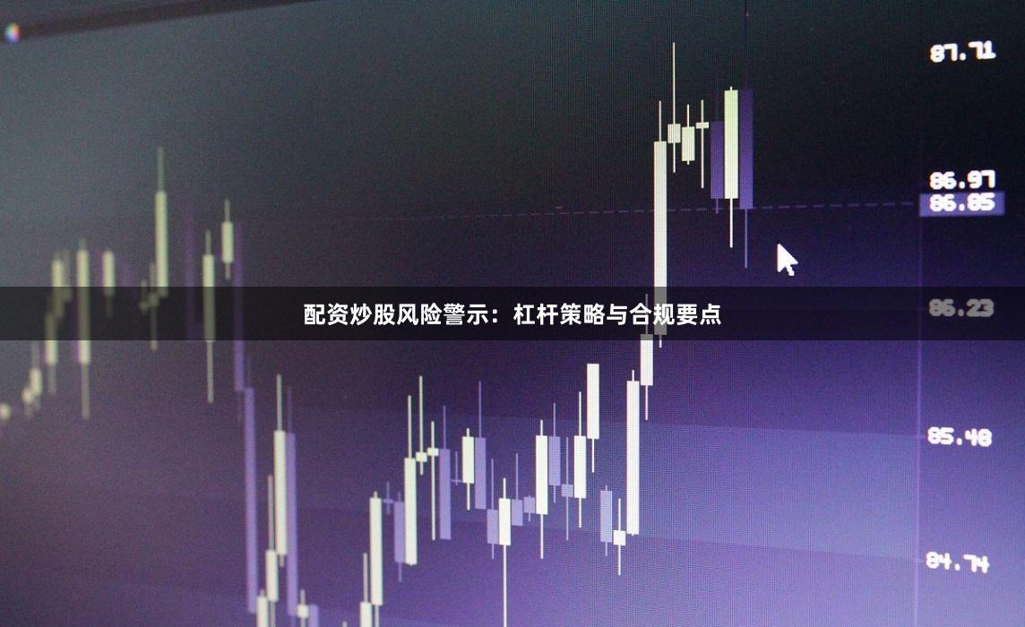 配资炒股风险警示：杠杆策略与合规要点