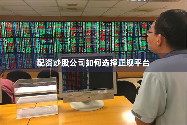 配资炒股公司如何选择正规平台