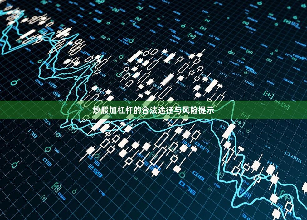 炒股加杠杆的合法途径与风险提示