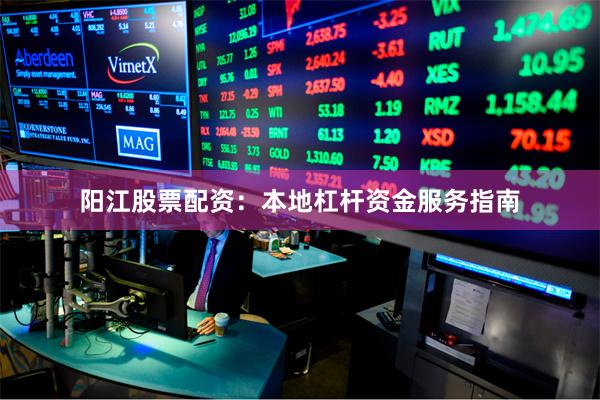 阳江股票配资：本地杠杆资金服务指南