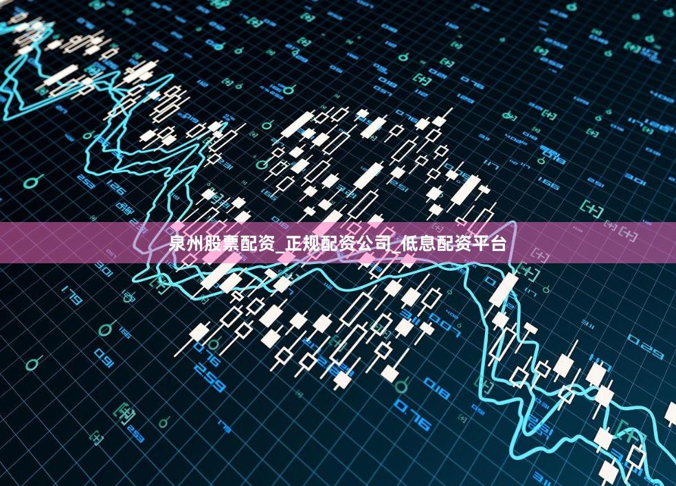 泉州股票配资_正规配资公司_低息配资平台