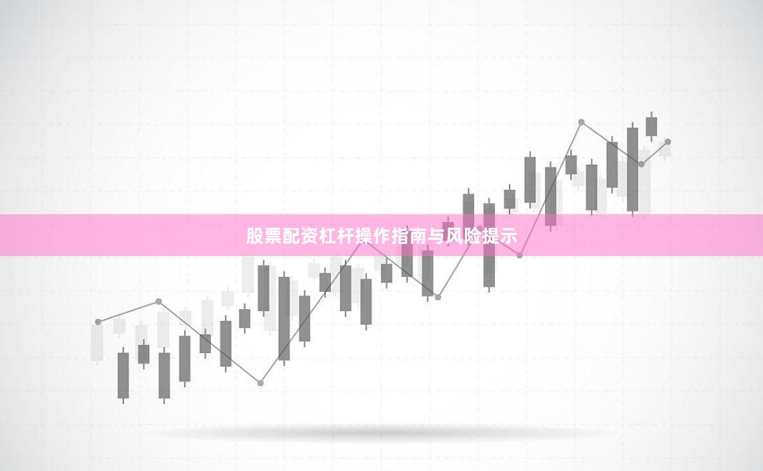 股票配资杠杆操作指南与风险提示
